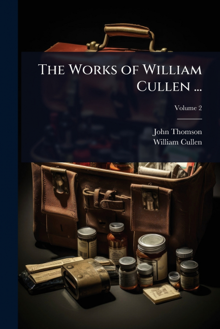 The Works of William Cullen ...
