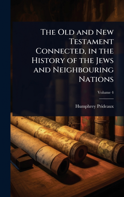 The Old and New Testament Connected, in the History of the Jews and Neighbouring Nations