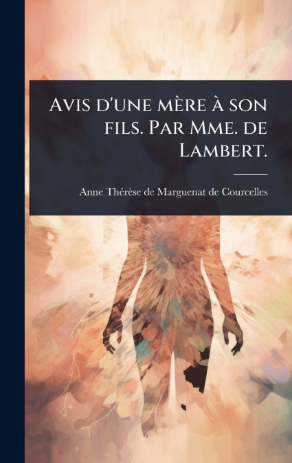 Avis d’une mÃ¨re Ã  son fils. Par Mme. de Lambert.