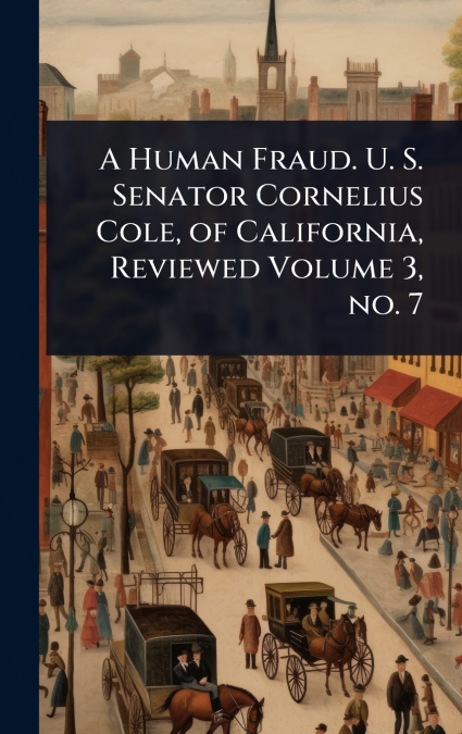 A Human Fraud. U. S. Senator Cornelius Cole, of California, Reviewed Volume 3, no. 7