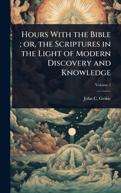 Hours With the Bible ; or, the Scriptures in the Light of Modern Discovery and Knowledge
