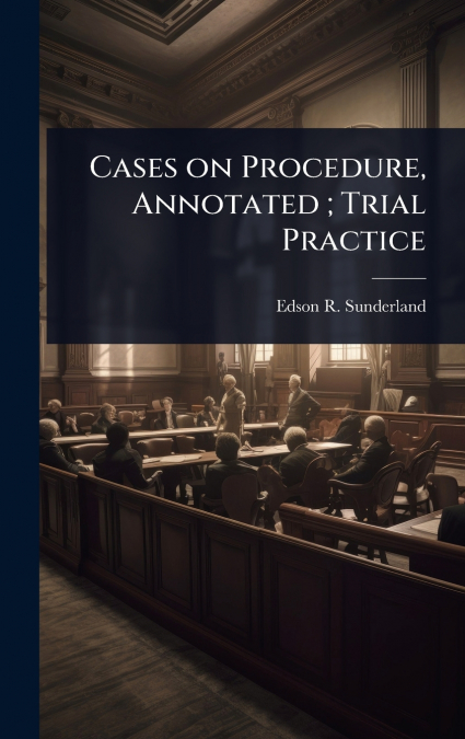 Cases on Procedure, Annotated ; Trial Practice