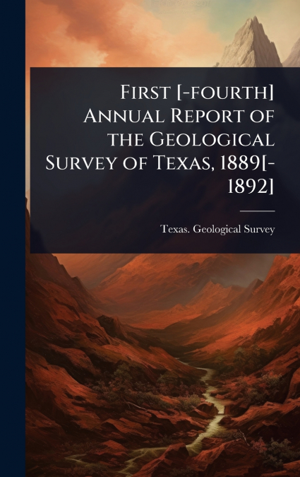 First [-fourth] Annual Report of the Geological Survey of Texas, 1889[-1892]