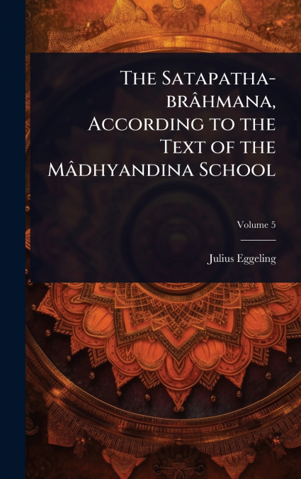The Satapatha-brÃ¢hmana, According to the Text of the MÃ¢dhyandina School