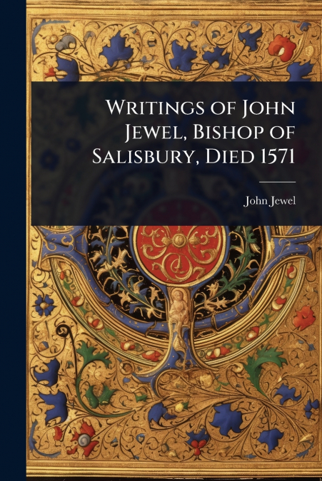 Writings of John Jewel, Bishop of Salisbury, Died 1571
