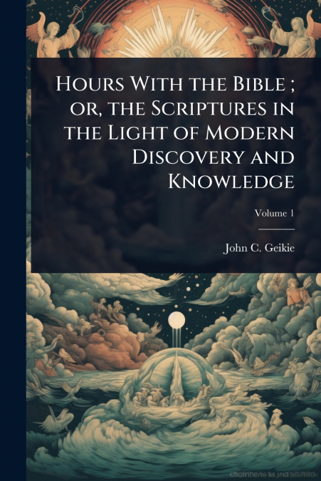 Hours With the Bible ; or, the Scriptures in the Light of Modern Discovery and Knowledge