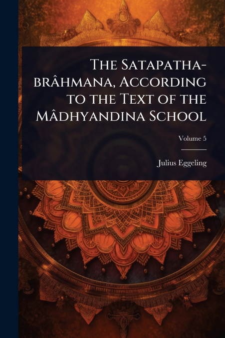 The Satapatha-brÃ¢hmana, According to the Text of the MÃ¢dhyandina School