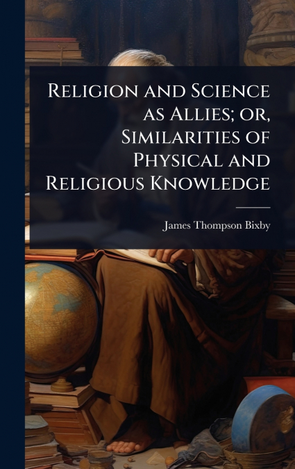 Religion and Science as Allies; or, Similarities of Physical and Religious Knowledge