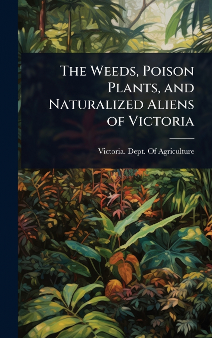 The Weeds, Poison Plants, and Naturalized Aliens of Victoria
