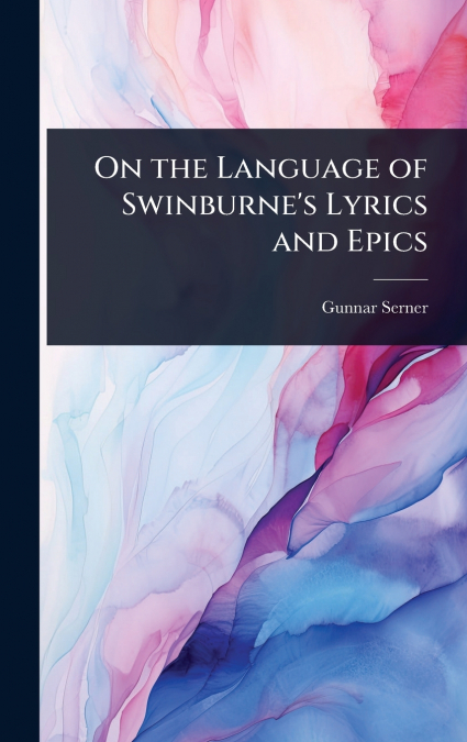 On the Language of Swinburne’s Lyrics and Epics