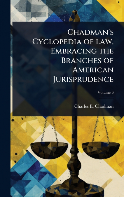 Chadman’s Cyclopedia of law, Embracing the Branches of American Jurisprudence