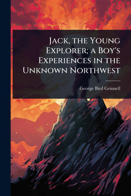 Jack, the Young Explorer; a Boy’s Experiences in the Unknown Northwest