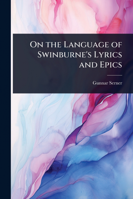 On the Language of Swinburne’s Lyrics and Epics