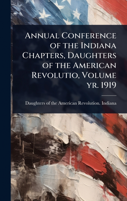 Annual Conference of the Indiana Chapters, Daughters of the American Revolutio, Volume yr. 1919