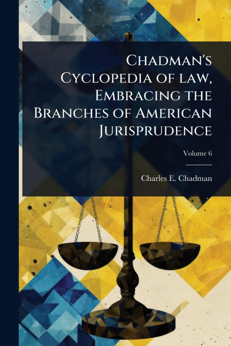 Chadman’s Cyclopedia of law, Embracing the Branches of American Jurisprudence