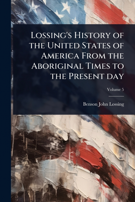 Lossing’s History of the United States of America From the Aboriginal Times to the Present day