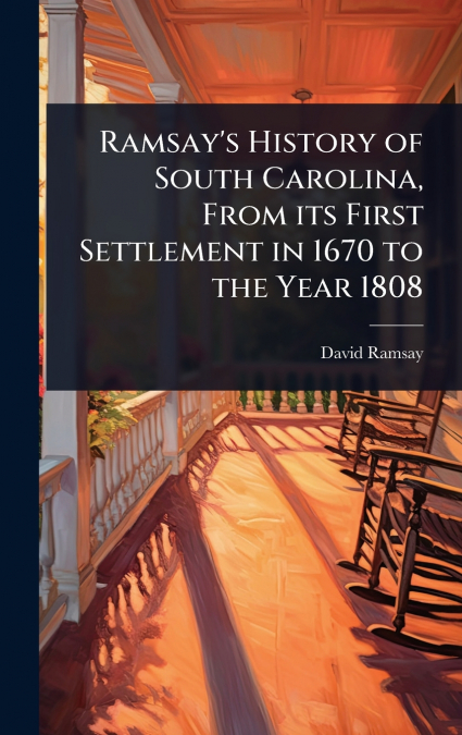 Ramsay’s History of South Carolina, From its First Settlement in 1670 to the Year 1808