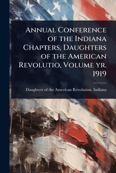 Annual Conference of the Indiana Chapters, Daughters of the American Revolutio, Volume yr. 1919