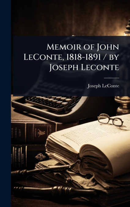 Memoir of John LeConte, 1818-1891 / by Joseph Leconte