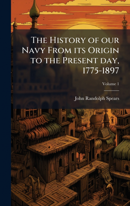 The History of our Navy From its Origin to the Present day, 1775-1897