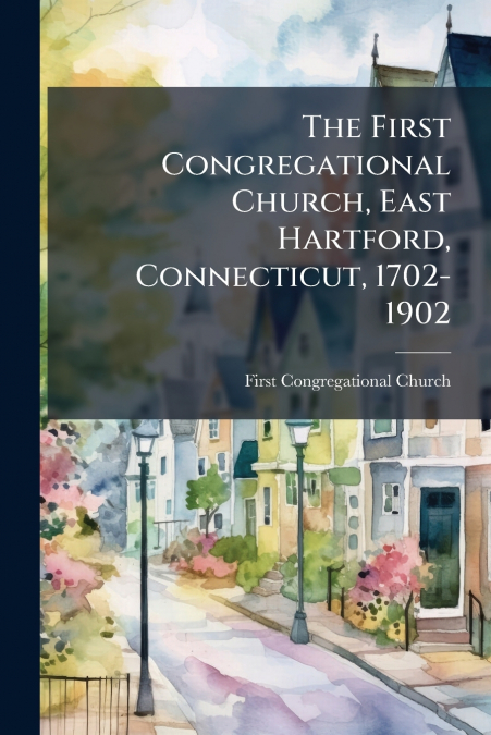 The First Congregational Church, East Hartford, Connecticut, 1702-1902