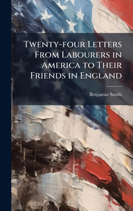 Twenty-four Letters From Labourers in America to Their Friends in England