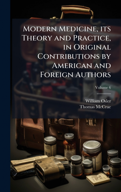 Modern Medicine, its Theory and Practice, in Original Contributions by American and Foreign Authors