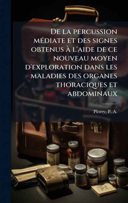 De la percussion mÃ©diate et des signes obtenus Ã  l’aide de ce nouveau moyen d’exploration dans les maladies des organes thoraciques et abdominaux