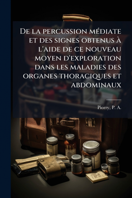 De la percussion mÃ©diate et des signes obtenus Ã  l’aide de ce nouveau moyen d’exploration dans les maladies des organes thoraciques et abdominaux