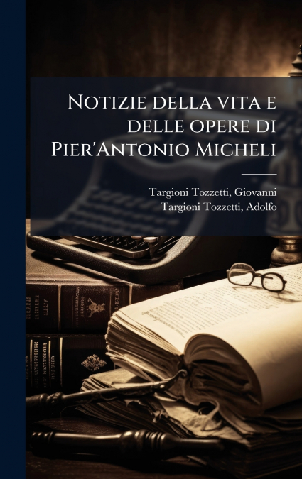 Notizie della vita e delle opere di Pier’Antonio Micheli