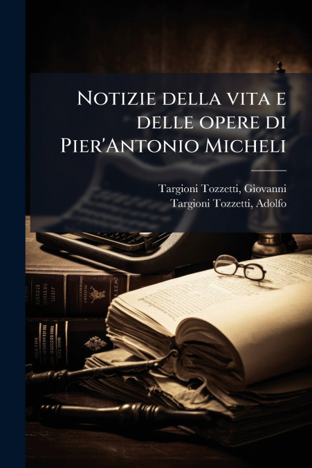Notizie della vita e delle opere di Pier’Antonio Micheli
