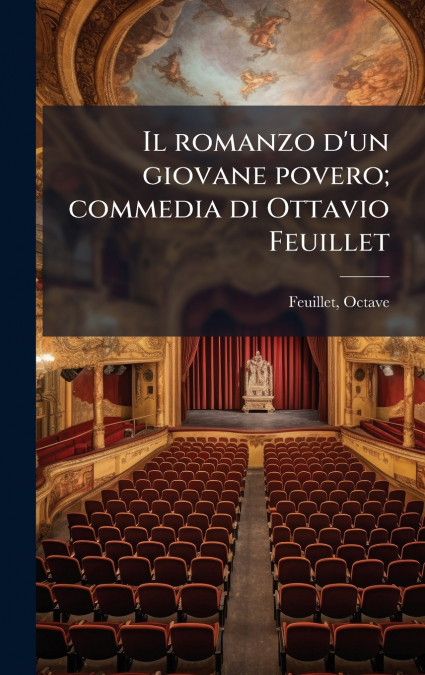 Il romanzo d’un giovane povero; commedia di Ottavio Feuillet