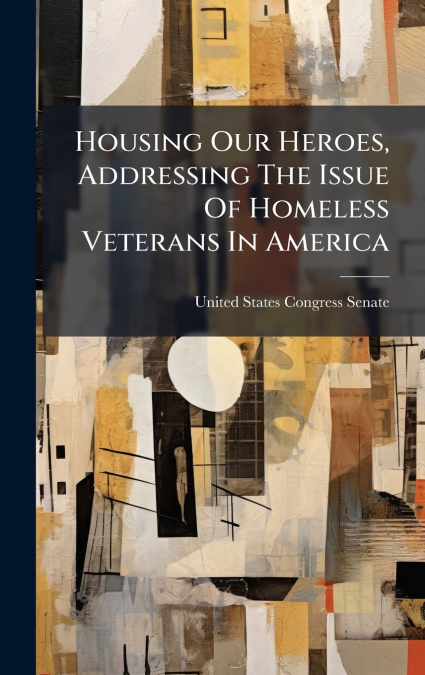Housing Our Heroes, Addressing The Issue Of Homeless Veterans In America