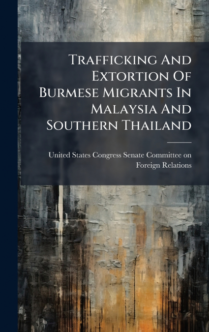 Trafficking And Extortion Of Burmese Migrants In Malaysia And Southern Thailand