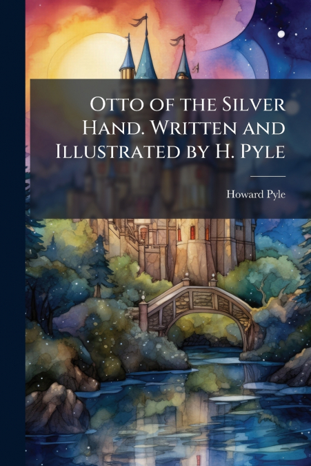 Otto of the Silver Hand. Written and Illustrated by H. Pyle