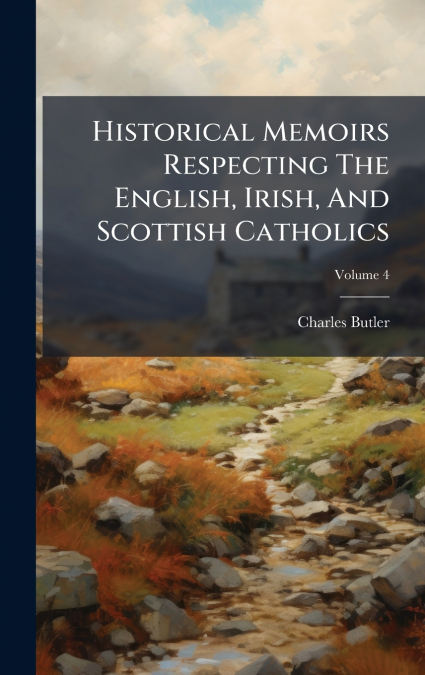 Historical Memoirs Respecting The English, Irish, And Scottish Catholics