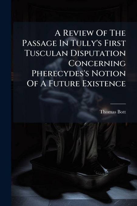 A Review Of The Passage In Tully’s First Tusculan Disputation Concerning Pherecydes’s Notion Of A Future Existence