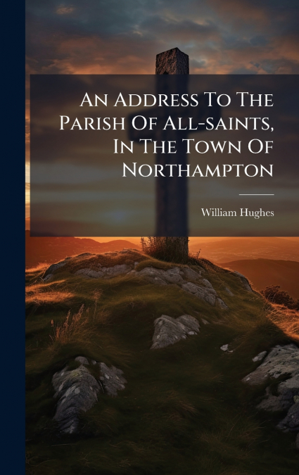 An Address To The Parish Of All-saints, In The Town Of Northampton