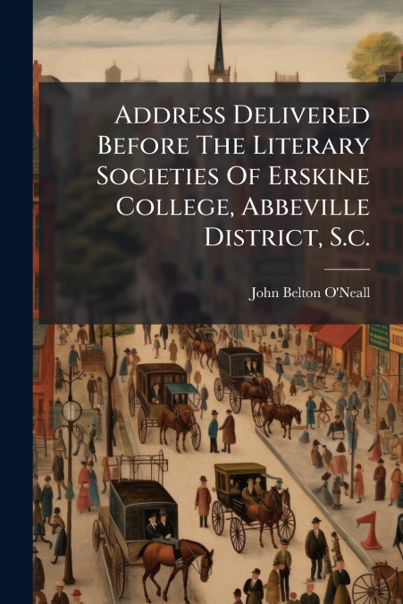 Address Delivered Before The Literary Societies Of Erskine College, Abbeville District, S.c.
