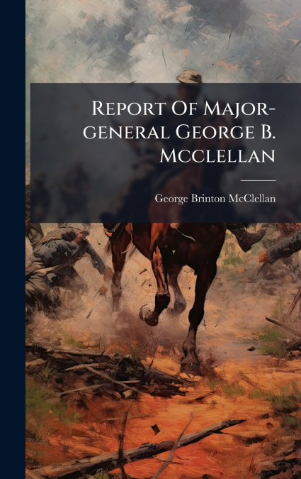 Report Of Major-general George B. Mcclellan