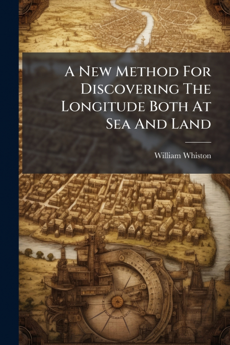A New Method For Discovering The Longitude Both At Sea And Land