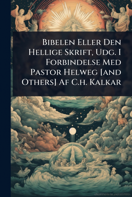 Bibelen Eller Den Hellige Skrift, Udg. I Forbindelse Med Pastor Helweg [and Others] Af C.h. Kalkar