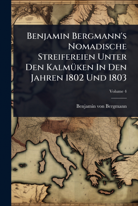Benjamin Bergmann’s Nomadische Streifereien Unter Den KalmÃ¼ken In Den Jahren 1802 Und 1803
