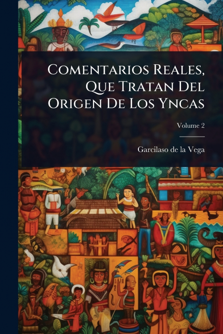 Comentarios Reales, Que Tratan Del Origen De Los Yncas