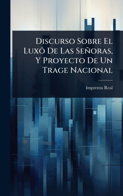 Discurso Sobre El LuxÃ´ De Las SeÃ±oras, Y Proyecto De Un Trage Nacional