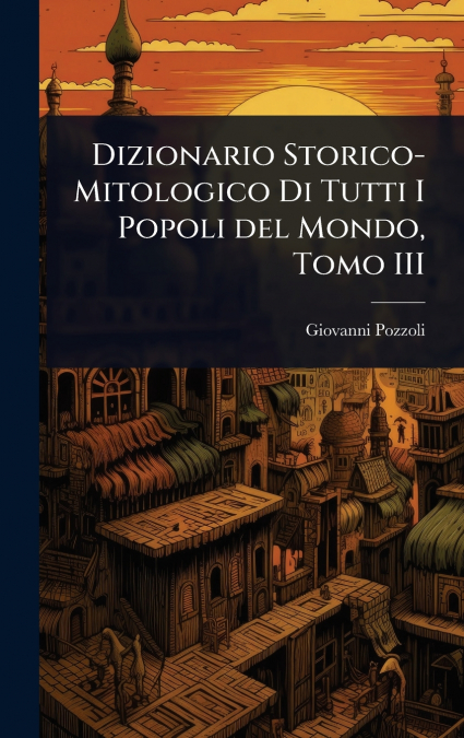 Dizionario Storico-Mitologico Di Tutti I Popoli del Mondo, Tomo III