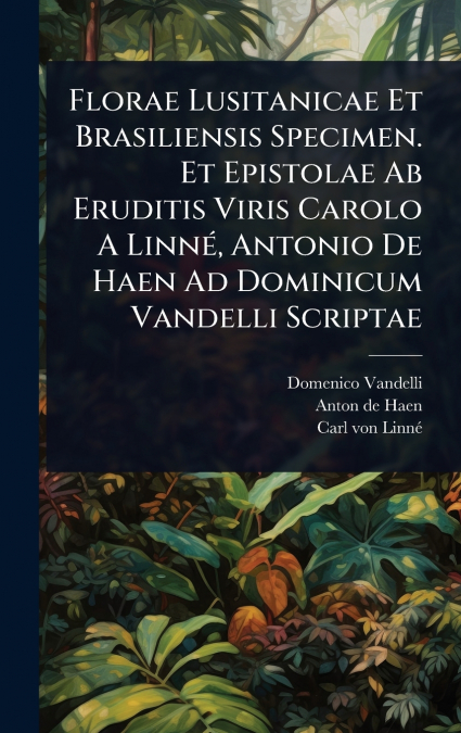 Florae Lusitanicae Et Brasiliensis Specimen. Et Epistolae Ab Eruditis Viris Carolo A LinnÃ©, Antonio De Haen Ad Dominicum Vandelli Scriptae