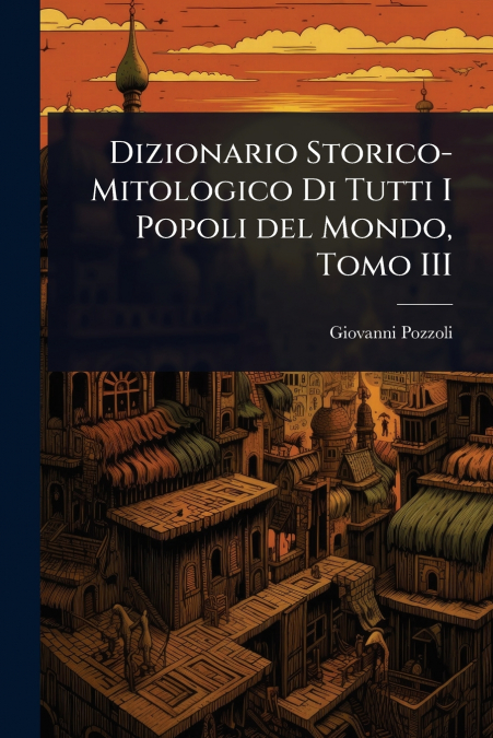 Dizionario Storico-Mitologico Di Tutti I Popoli del Mondo, Tomo III