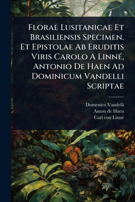 Florae Lusitanicae Et Brasiliensis Specimen. Et Epistolae Ab Eruditis Viris Carolo A LinnÃ©, Antonio De Haen Ad Dominicum Vandelli Scriptae