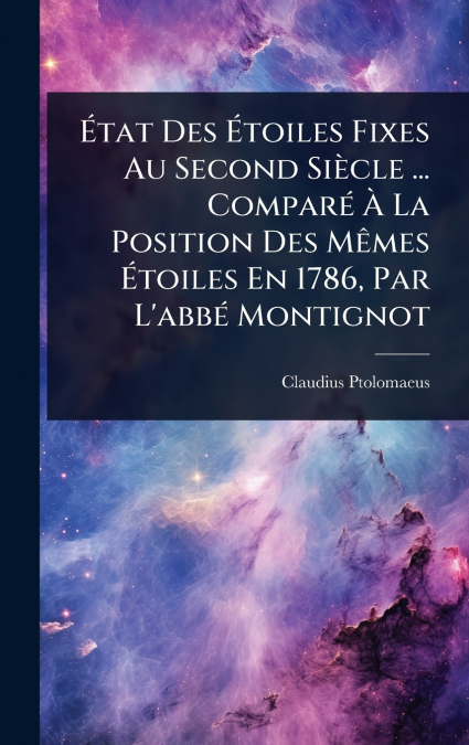 Ãtat Des Ãtoiles Fixes Au Second SiÃ¨cle ... ComparÃ© Ã La Position Des MÃªmes Ãtoiles En 1786, Par L’abbÃ© Montignot